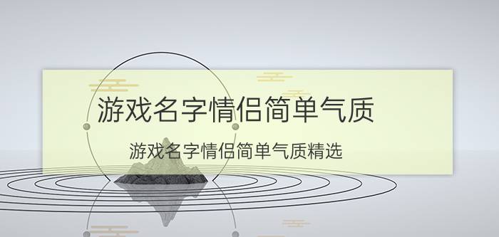 游戏名字情侣简单气质 游戏名字情侣简单气质精选